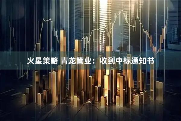 火星策略 青龙管业:收到中标通知书