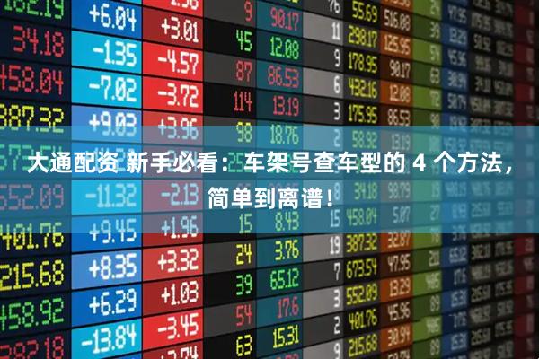 大通配资 新手必看:车架号查车型的 4 个方法,简单到离谱!