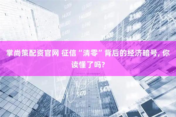 掌尚策配资官网 征信“清零”背后的经济暗号, 你读懂了吗?