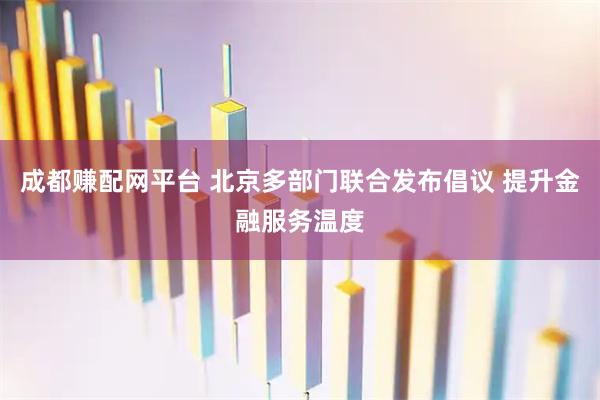 成都赚配网平台 北京多部门联合发布倡议 提升金融服务温度