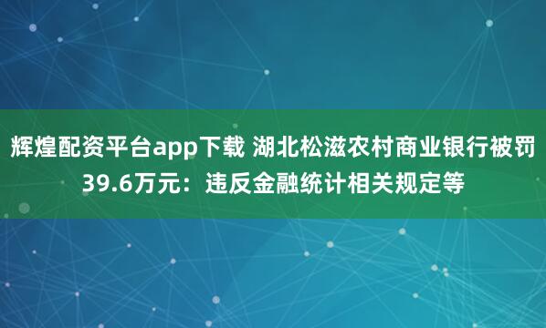 辉煌配资平台app下载 湖北松滋农村商业银行被罚39.6万元：违反金融统计相关规定等