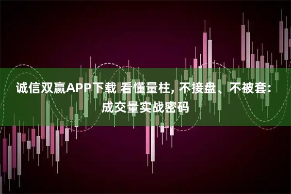 诚信双赢APP下载 看懂量柱, 不接盘、不被套: 成交量实战密码