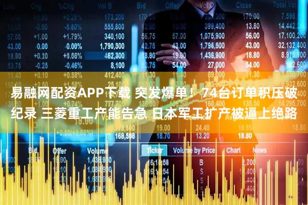 易融网配资APP下载 突发爆单!74台订单积压破纪录 三菱重工产能告急 日本军工扩产被逼上绝路